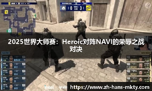 2025世界大师赛：Heroic对阵NAVI的荣辱之战对决