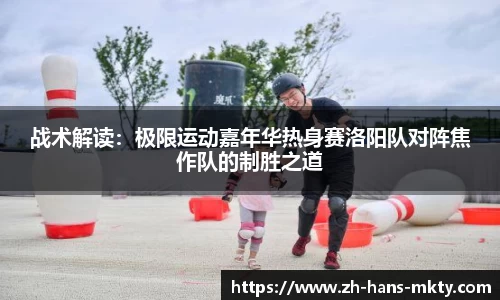 战术解读：极限运动嘉年华热身赛洛阳队对阵焦作队的制胜之道